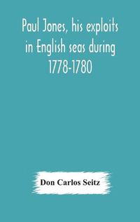 Cover image for Paul Jones, his exploits in English seas during 1778-1780, contemporary accounts collected from English newspapers with a complete bibliography