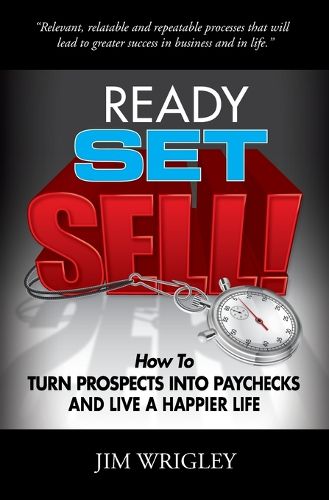 Ready, Set, Sell!: How to Turn Prospects into Paychecks and Live a Happier Life