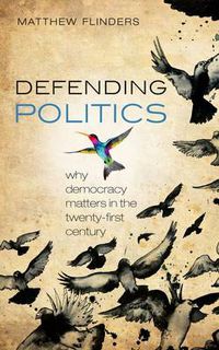 Cover image for Defending Politics: Why Democracy Matters in the 21st Century