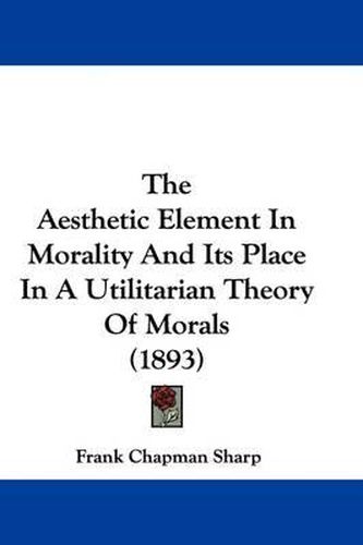 Cover image for The Aesthetic Element in Morality and Its Place in a Utilitarian Theory of Morals (1893)