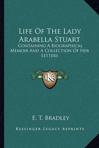 Cover image for Life of the Lady Arabella Stuart: Containing a Biographical Memoir and a Collection of Her Letters