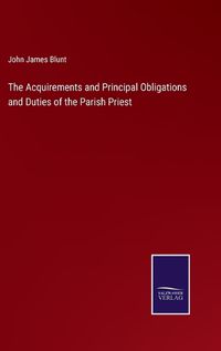 Cover image for The Acquirements and Principal Obligations and Duties of the Parish Priest