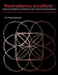 Cover image for Nostradamus occultiste: Codes et Procedes de chiffrement dans l'oeuvre de Nostradamus: (avec l'edition de son Testament ainsi que deux autres actes notaries inedits)