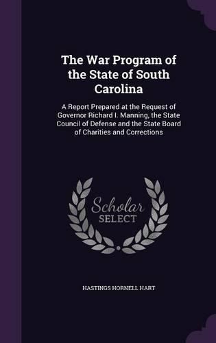 The War Program of the State of South Carolina: A Report Prepared at the Request of Governor Richard I. Manning, the State Council of Defense and the State Board of Charities and Corrections