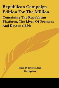 Cover image for Republican Campaign Edition for the Million: Containing the Republican Platform, the Lives of Fremont and Dayton (1856)