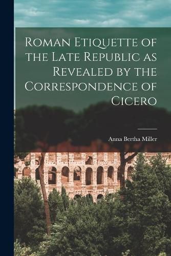 Cover image for Roman Etiquette of the Late Republic as Revealed by the Correspondence of Cicero [microform]