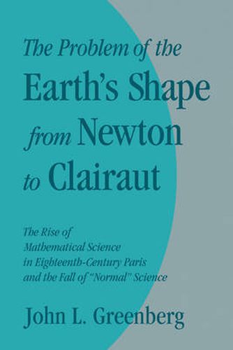 Cover image for The Problem of the Earth's Shape from Newton to Clairaut: The Rise of Mathematical Science in Eighteenth-Century Paris and the Fall of 'Normal' Science