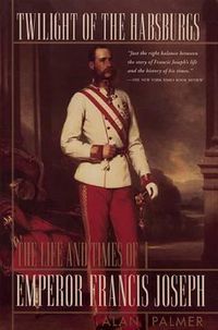 Cover image for Twilight of the Habsburgs: The Life and Times of Emperor Francis Joseph