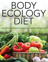 Cover image for Body Ecology Diet: Record Your Weight Loss Progress (with Calorie Counting Chart)