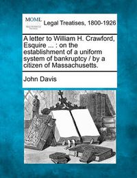 Cover image for A Letter to William H. Crawford, Esquire ...: On the Establishment of a Uniform System of Bankruptcy / By a Citizen of Massachusetts.