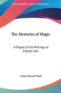 Cover image for The Mysteries of Magic: A Digest of the Writings of Eliphas Levi