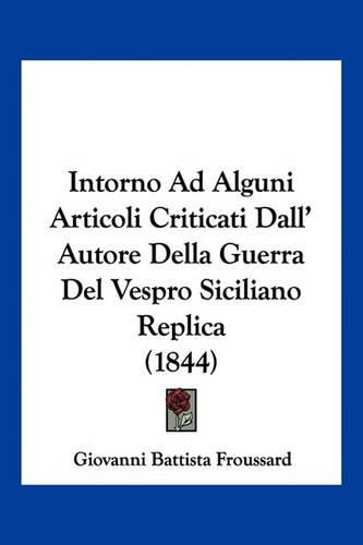 Cover image for Intorno Ad Alguni Articoli Criticati Dall' Autore Della Guerra del Vespro Siciliano Replica (1844)