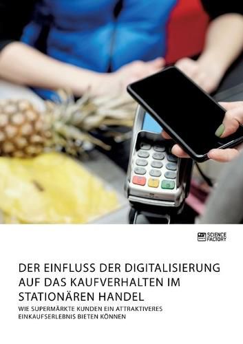 Cover image for Der Einfluss der Digitalisierung auf das Kaufverhalten im stationaren Handel. Wie Supermarkte Kunden ein attraktiveres Einkaufserlebnis bieten koennen