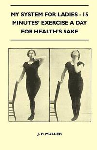 Cover image for My System For Ladies - 15 Minutes' Exercise A Day For Health's Sake