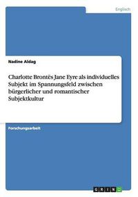 Cover image for Charlotte Brontes Jane Eyre als individuelles Subjekt im Spannungsfeld zwischen burgerlicher und romantischer Subjektkultur