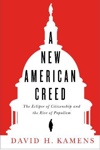 Cover image for A New American Creed: The Eclipse of Citizenship and Rise of Populism