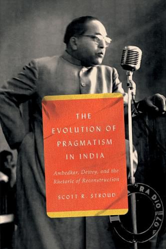 Cover image for The Evolution of Pragmatism in India: Ambedkar, Dewey, and the Rhetoric of Reconstruction