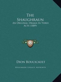 Cover image for The Shaughraun: An Original Drama in Three Acts (1889)