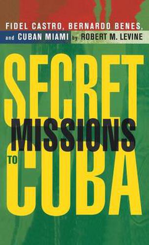 Secret Missions to Cuba: Fidel Castro, Bernardo Benes, and Cuban Miami