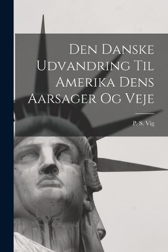 Cover image for Den Danske Udvandring Til Amerika Dens Aarsager og Veje