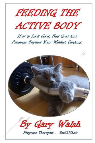 Cover image for Feeding the Active Body: How to Look Good, Feel Good and Progress Beyond Your Wildest Dreams