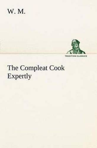 Cover image for The Compleat Cook Expertly Prescribing the Most Ready Wayes, Whether Italian, Spanish or French, for Dressing of Flesh and Fish, Ordering Of Sauces or Making of Pastry