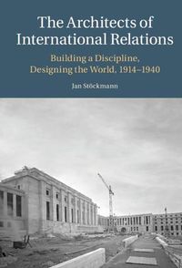 Cover image for The Architects of International Relations: Building a Discipline, Designing the World, 1914-1940