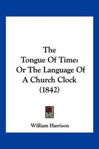 Cover image for The Tongue of Time: Or the Language of a Church Clock (1842)