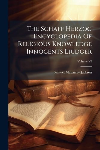 Cover image for The Schaff Herzog Encyclopedia of Religious Knowledge Volume VI Innocents Liudger