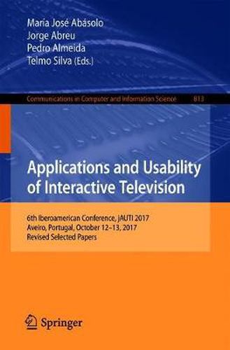 Cover image for Applications and Usability of Interactive Television: 6th Iberoamerican Conference, jAUTI 2017, Aveiro, Portugal, October 12-13, 2017, Revised Selected Papers