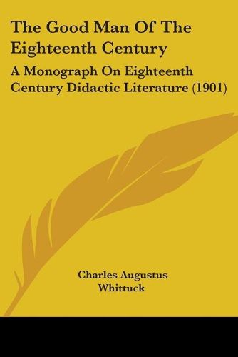 Cover image for The Good Man of the Eighteenth Century: A Monograph on Eighteenth Century Didactic Literature (1901)