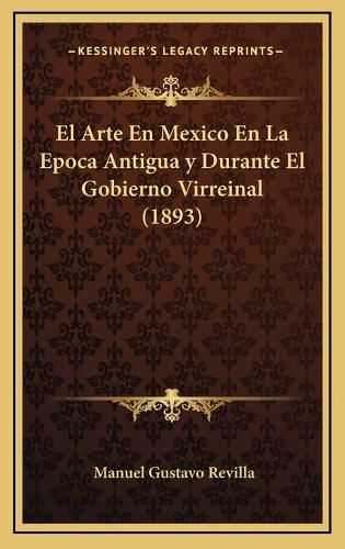 Cover image for El Arte En Mexico En La Epoca Antigua y Durante El Gobierno Virreinal (1893)