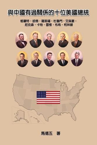 Cover image for Ten American Presidents Who Had Relationship with China: &#33287;&#20013;&#22283;&#26377;&#36942;&#38364;&#20418;&#30340;&#21313;&#20301;&#32654;&#22283;&#32317;&#32113;