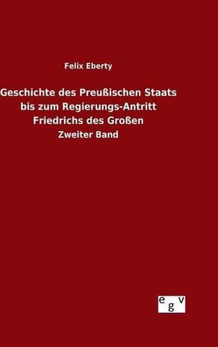 Geschichte des Preussischen Staats bis zum Regierungs-Antritt Friedrichs des Grossen