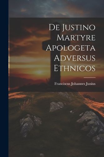 Cover image for De Justino Martyre Apologeta Adversus Ethnicos