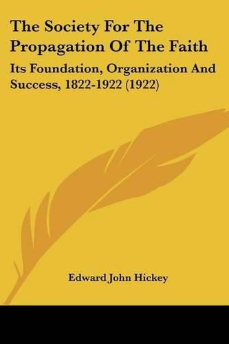 Cover image for The Society for the Propagation of the Faith: Its Foundation, Organization and Success, 1822-1922 (1922)