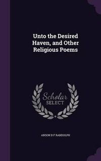 Cover image for Unto the Desired Haven, and Other Religious Poems