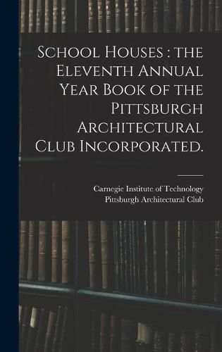 Cover image for School Houses: the Eleventh Annual Year Book of the Pittsburgh Architectural Club Incorporated.