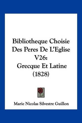 Cover image for Bibliotheque Choisie Des Peres de L'Eglise V26: Grecque Et Latine (1828)