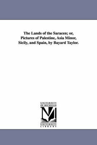 Cover image for The Lands of the Saracen; or, Pictures of Palestine, Asia Minor, Sicily, and Spain, by Bayard Taylor.