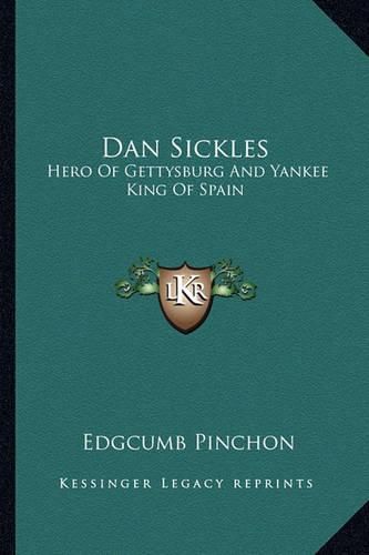 Cover image for Dan Sickles: Hero of Gettysburg and Yankee King of Spain