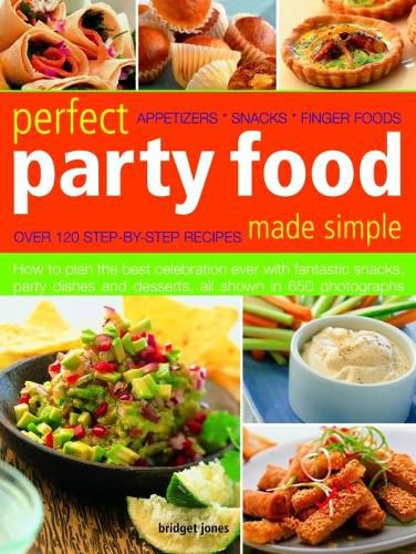 Cover image for Perfect Party Food Made Simple: Over 120 step-by-step recipes: how to plan the best celebration ever with fantastic snacks, party dishes and desserts, all shown in 650 photographs
