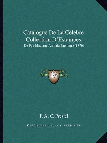 Cover image for Catalogue de La Celebre Collection D'Estampes: de Feu Madame Antonia Brentano (1870)