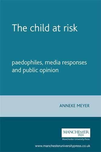 Cover image for The Child at Risk: Paedophiles, Media Responses and Public Opinion