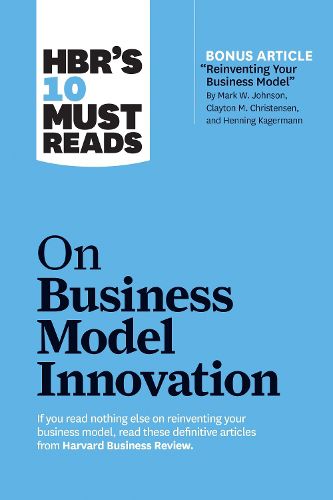 Cover image for HBR's 10 Must Reads on Business Model Innovation (with featured article  Reinventing Your Business Model  by Mark W. Johnson, Clayton M. Christensen, and Henning Kagermann)