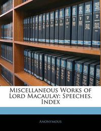 Cover image for Miscellaneous Works of Lord Macaulay: Speeches. Index