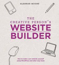 Cover image for The Creative Person's Website Builder: How to Make a Pro Website Yourself Using WordPress and Other Easy Tools