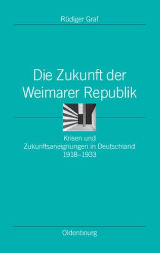 Cover image for Die Zukunft Der Weimarer Republik: Krisen Und Zukunftsaneignungen in Deutschland 1918-1933