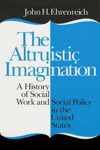 Cover image for The Altruistic Imagination: A History of Social Work and Social Policy in the United States