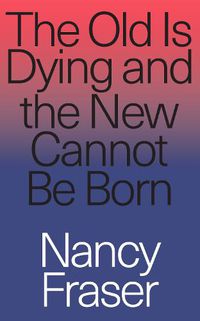 Cover image for The Old Is Dying and the New Cannot Be Born: From Progressive Neoliberalism to Trump and Beyond